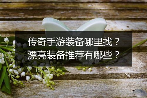 传奇手游装备哪里找？漂亮装备推荐有哪些？