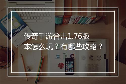 传奇手游合击1.76版本怎么玩？有哪些攻略？
