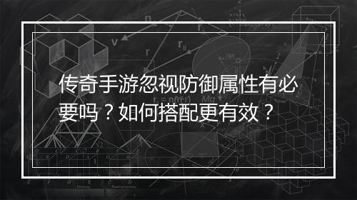 传奇手游忽视防御属性有必要吗？如何搭配更有效？