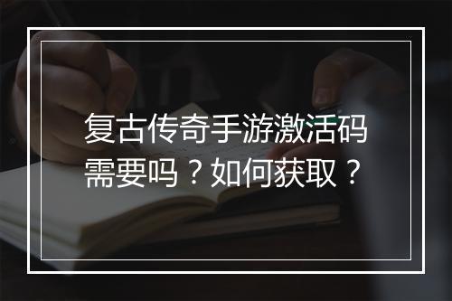 复古传奇手游激活码需要吗？如何获取？