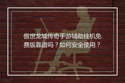 傲世龙城传奇手游辅助挂机免费版靠谱吗？如何安全使用？