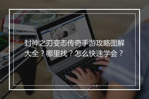 封神之刃变态传奇手游攻略图解大全？哪里找？怎么快速学会？