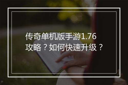 传奇单机版手游1.76攻略？如何快速升级？