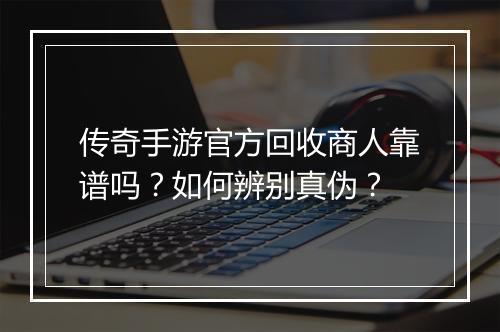 传奇手游官方回收商人靠谱吗？如何辨别真伪？