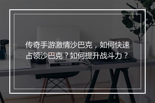 传奇手游激情沙巴克，如何快速占领沙巴克？如何提升战斗力？