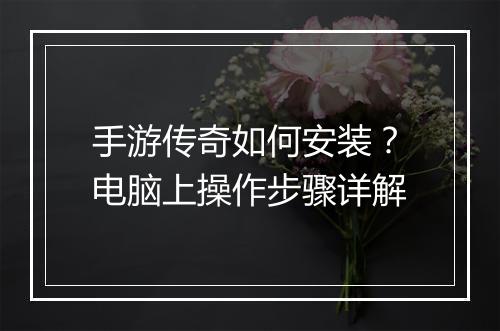 手游传奇如何安装？电脑上操作步骤详解
