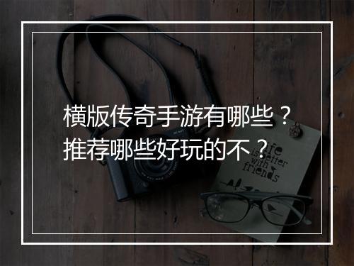 横版传奇手游有哪些？推荐哪些好玩的不？