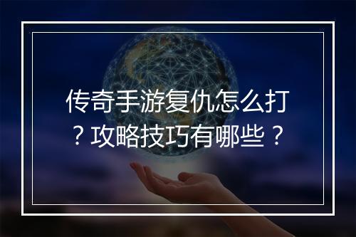 传奇手游复仇怎么打？攻略技巧有哪些？