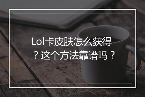 Lol卡皮肤怎么获得？这个方法靠谱吗？