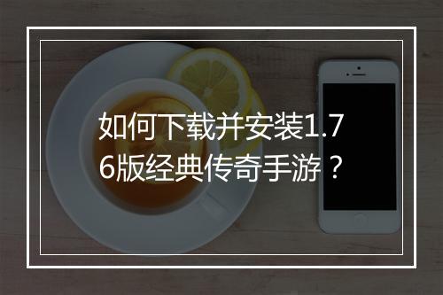 如何下载并安装1.76版经典传奇手游？
