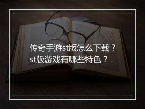 传奇手游st版怎么下载？st版游戏有哪些特色？