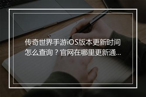 传奇世界手游iOS版本更新时间怎么查询？官网在哪里更新通知？