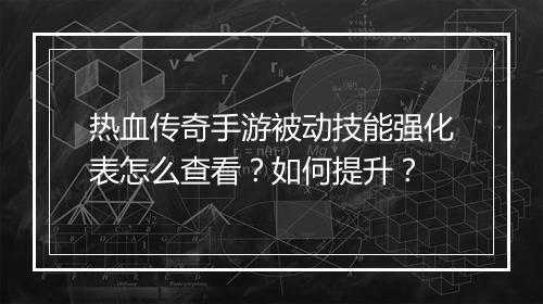 热血传奇手游被动技能强化表怎么查看？如何提升？