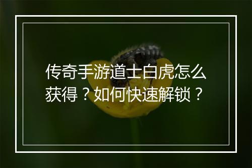 传奇手游道士白虎怎么获得？如何快速解锁？