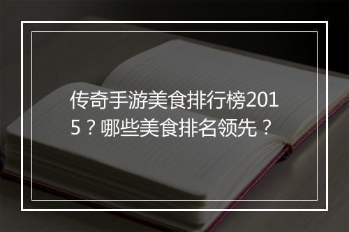 传奇手游美食排行榜2015？哪些美食排名领先？
