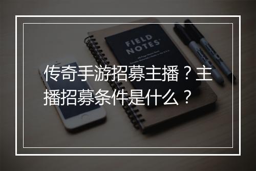 传奇手游招募主播？主播招募条件是什么？