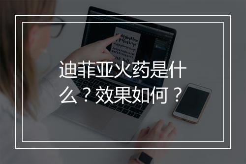 迪菲亚火药是什么？效果如何？