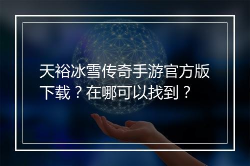 天裕冰雪传奇手游官方版下载？在哪可以找到？