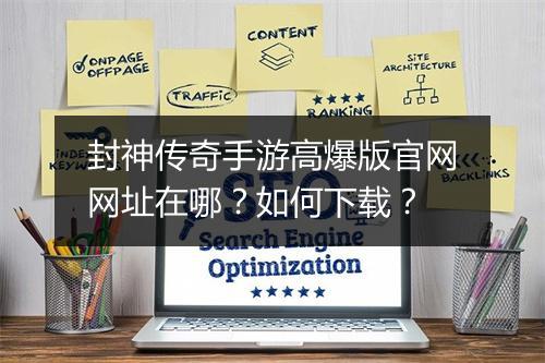 封神传奇手游高爆版官网网址在哪？如何下载？