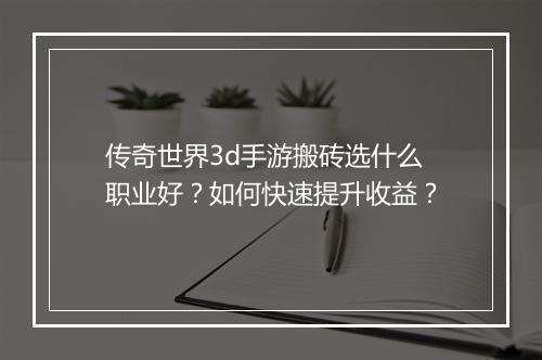 传奇世界3d手游搬砖选什么职业好？如何快速提升收益？