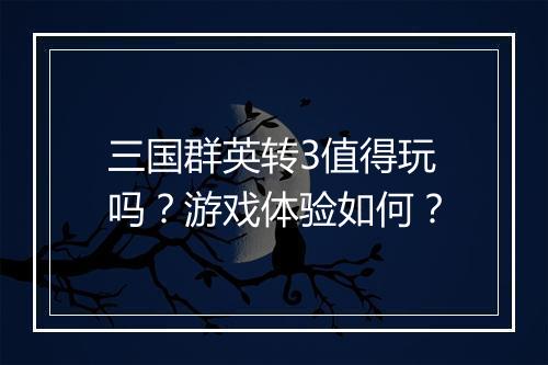 三国群英转3值得玩吗？游戏体验如何？