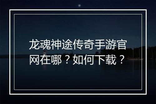 龙魂神途传奇手游官网在哪？如何下载？