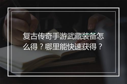 复古传奇手游武藏装备怎么得？哪里能快速获得？