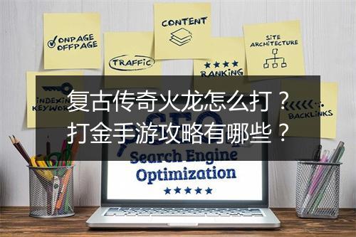 复古传奇火龙怎么打？打金手游攻略有哪些？