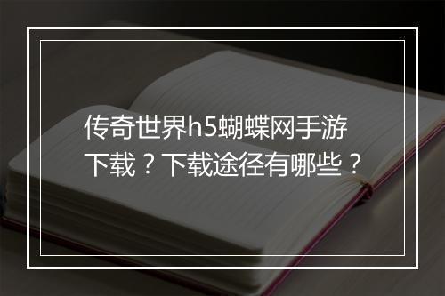 传奇世界h5蝴蝶网手游下载？下载途径有哪些？