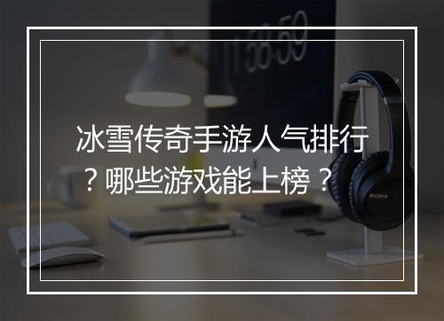 冰雪传奇手游人气排行？哪些游戏能上榜？