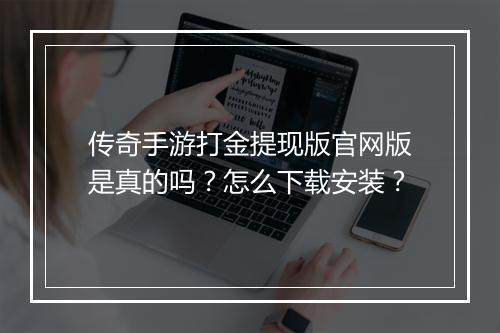 传奇手游打金提现版官网版是真的吗？怎么下载安装？