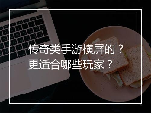 传奇类手游横屏的？更适合哪些玩家？
