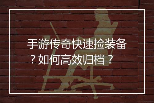 手游传奇快速捡装备？如何高效归档？