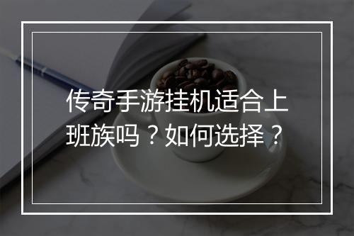 传奇手游挂机适合上班族吗？如何选择？