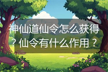 神仙道仙令怎么获得？仙令有什么作用？
