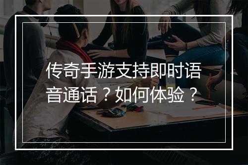 传奇手游支持即时语音通话？如何体验？