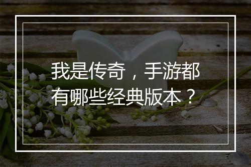 我是传奇，手游都有哪些经典版本？