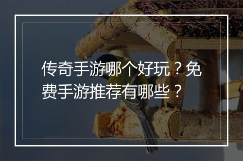 传奇手游哪个好玩？免费手游推荐有哪些？