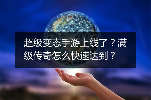 超级变态手游上线了？满级传奇怎么快速达到？