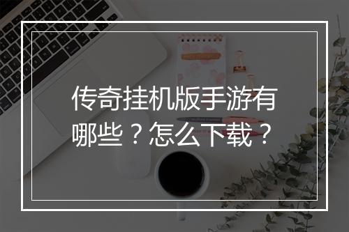 传奇挂机版手游有哪些？怎么下载？