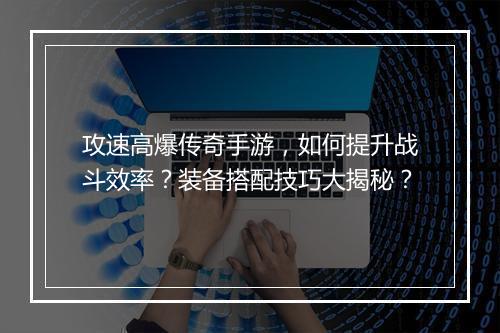 攻速高爆传奇手游，如何提升战斗效率？装备搭配技巧大揭秘？