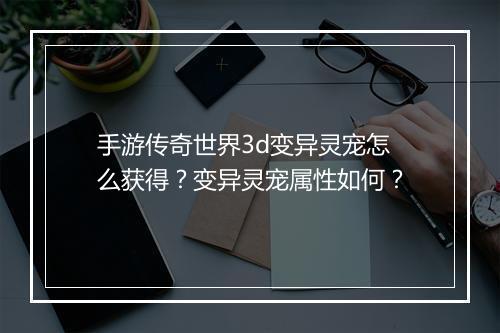 手游传奇世界3d变异灵宠怎么获得？变异灵宠属性如何？