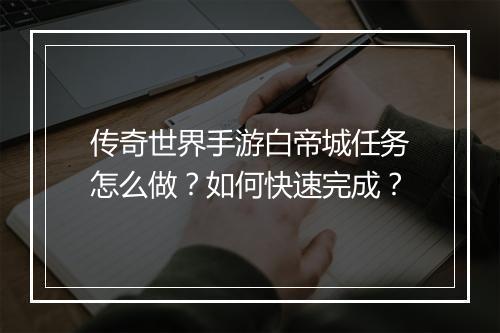 传奇世界手游白帝城任务怎么做？如何快速完成？