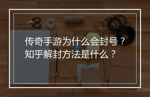 传奇手游为什么会封号？知乎解封方法是什么？