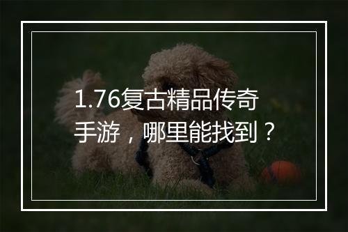1.76复古精品传奇手游，哪里能找到？