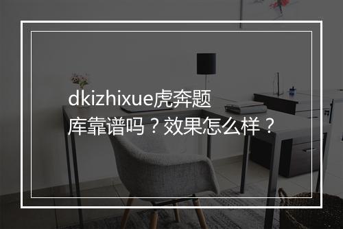 dkizhixue虎奔题库靠谱吗？效果怎么样？