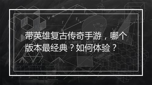 带英雄复古传奇手游，哪个版本最经典？如何体验？