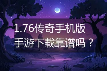 1.76传奇手机版手游下载靠谱吗？