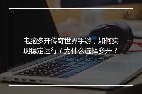 电脑多开传奇世界手游，如何实现稳定运行？为什么选择多开？