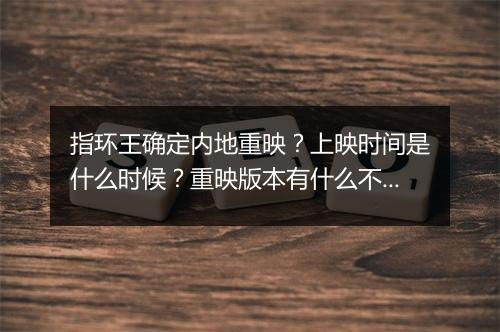 指环王确定内地重映？上映时间是什么时候？重映版本有什么不同？